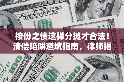 济南按份之债这样分摊才合法！清偿陷阱避坑指南，律师揭秘关键条款