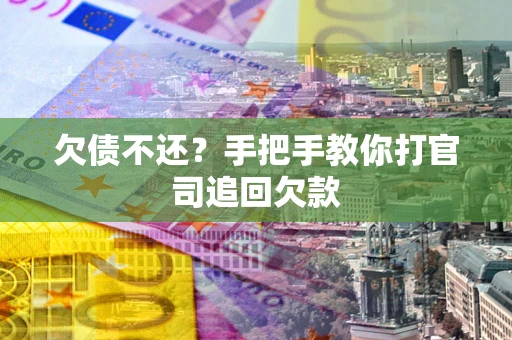 济南欠债不还？手把手教你打官司追回欠款
