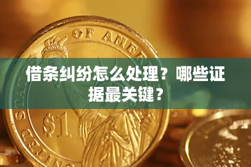 济南借条纠纷怎么处理？哪些证据最关键？