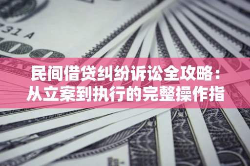 济南民间借贷纠纷诉讼全攻略：从立案到执行的完整操作指南