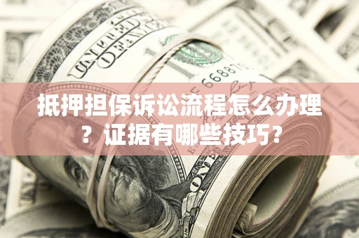 济南抵押担保诉讼流程怎么办理？证据有哪些技巧？
