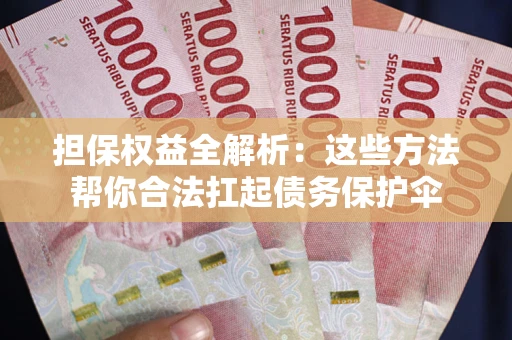 济南担保权益全解析：这些方法帮你合法扛起债务保护伞