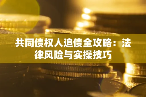 济南共同债权人追债全攻略：法律风险与实操技巧