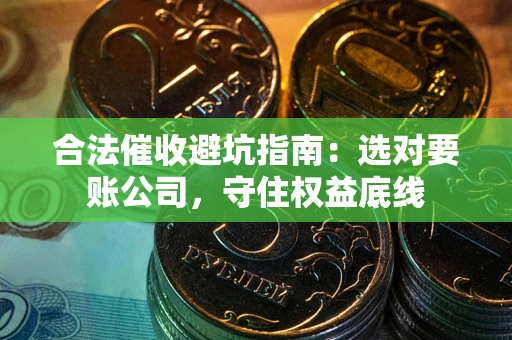 济南合法催收避坑指南：选对要账公司，守住权益底线