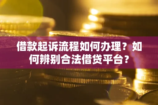 济南借款起诉流程如何办理？如何辨别合法借贷平台？