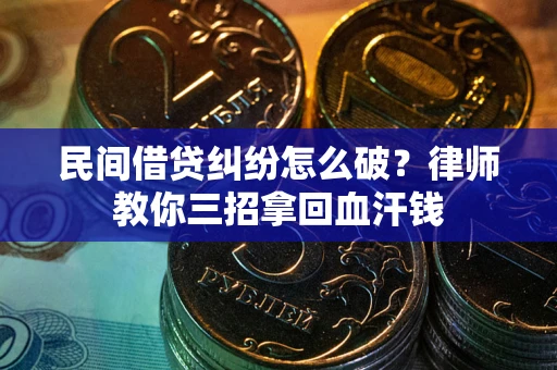 济南民间借贷纠纷怎么破？律师教你三招拿回血汗钱