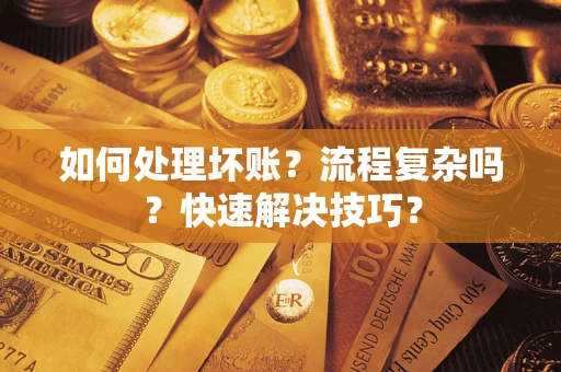 济南如何处理坏账？流程复杂吗？快速解决技巧？