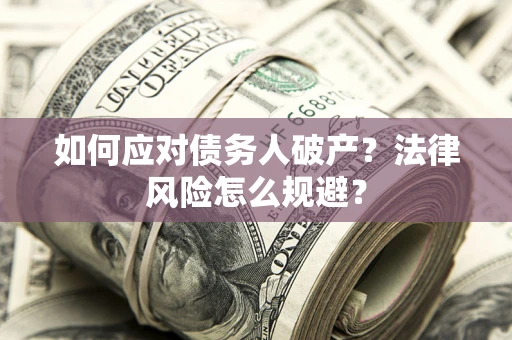 济南如何应对债务人破产？法律风险怎么规避？