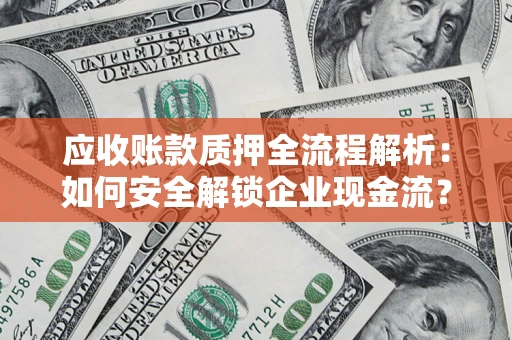 济南应收账款质押全流程解析：如何安全解锁企业现金流？