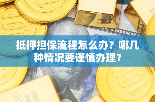 济南抵押担保流程怎么办？哪几种情况要谨慎办理？