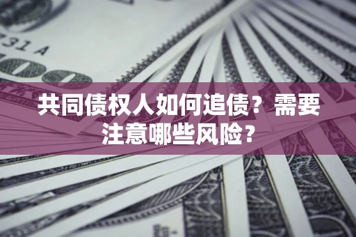 济南共同债权人如何追债？需要注意哪些风险？