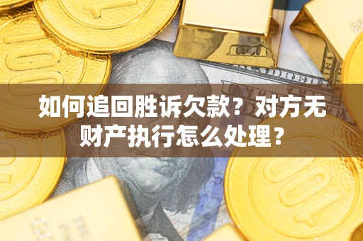 济南如何追回胜诉欠款？对方无财产执行怎么处理？