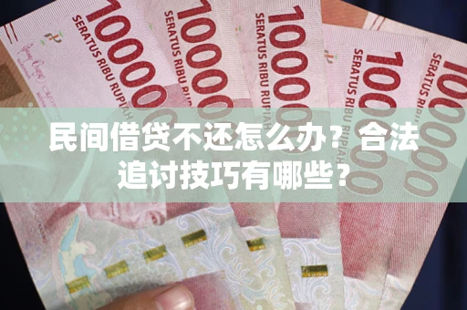 济南民间借贷不还怎么办？合法追讨技巧有哪些？
