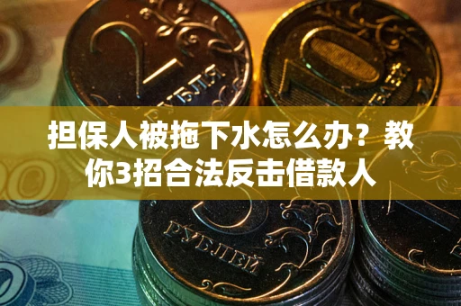 济南担保人被拖下水怎么办？教你3招合法反击借款人