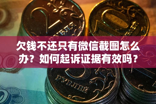 济南欠钱不还只有微信截图怎么办？如何起诉证据有效吗？