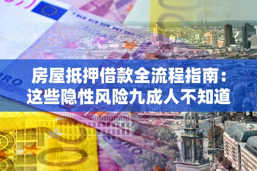 济南房屋抵押借款全流程指南：这些隐性风险九成人不知道