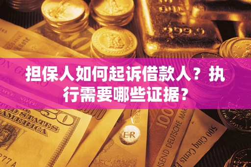 济南担保人如何起诉借款人？执行需要哪些证据？