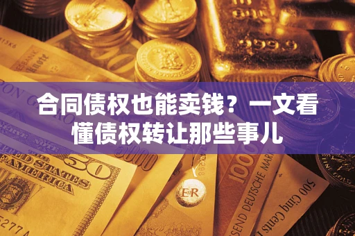 济南合同债权也能卖钱？一文看懂债权转让那些事儿