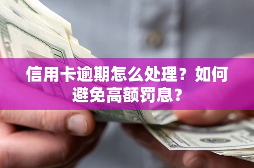 济南信用卡逾期怎么处理？如何避免高额罚息？