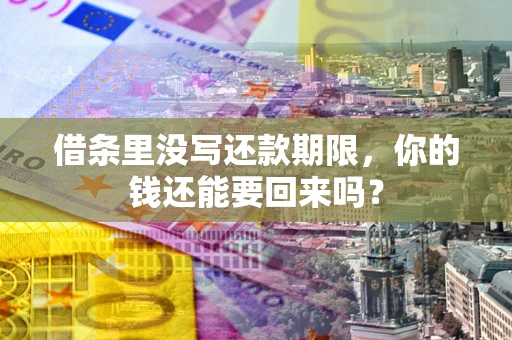 济南借条里没写还款期限，你的钱还能要回来吗？