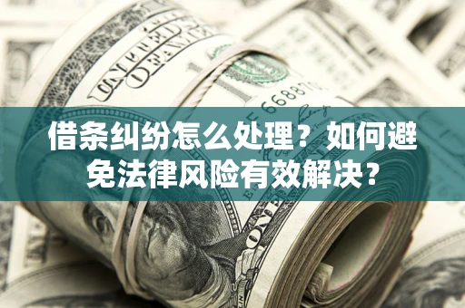济南借条纠纷怎么处理？如何避免法律风险有效解决？