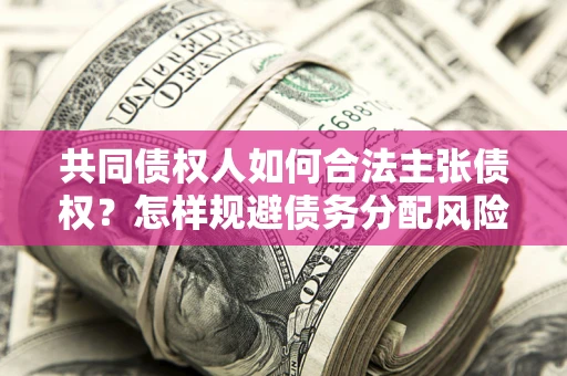 济南共同债权人如何合法主张债权？怎样规避债务分配风险？