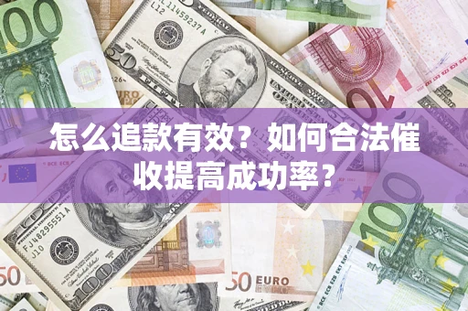 济南怎么追款有效？如何合法催收提高成功率？