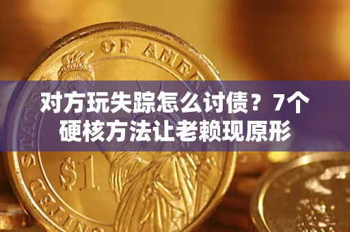 济南对方玩失踪怎么讨债？7个硬核方法让老赖现原形