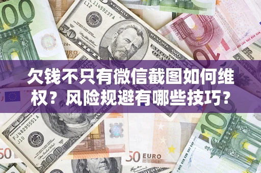 济南欠钱不只有微信截图如何维权？风险规避有哪些技巧？