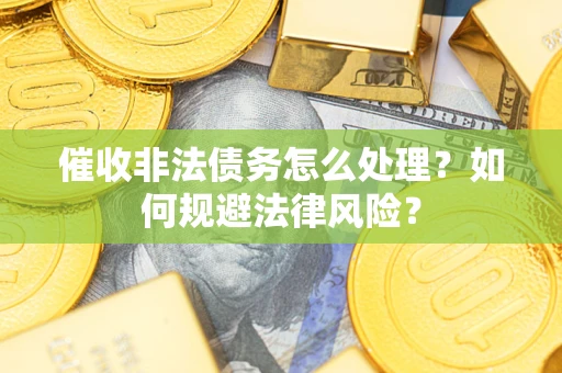 济南催收非法债务怎么处理？如何规避法律风险？