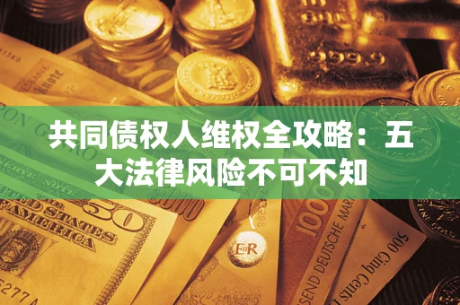 济南共同债权人维权全攻略：五大法律风险不可不知