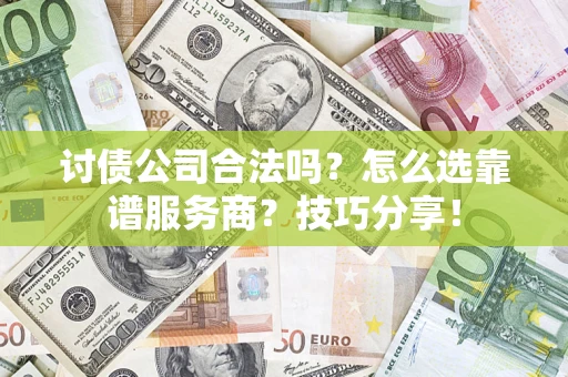 济南讨债公司合法吗？怎么选靠谱服务商？技巧分享！