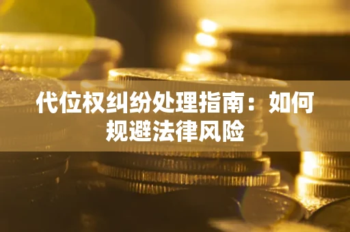 济南代位权纠纷处理指南：如何规避法律风险