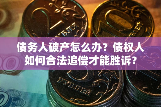 济南债务人破产怎么办？债权人如何合法追偿才能胜诉？