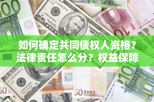 济南如何确定共同债权人资格？法律责任怎么分？权益保障技巧揭秘！