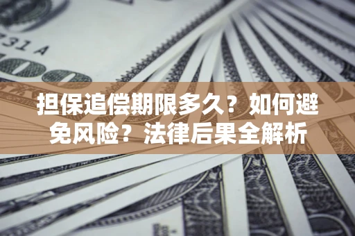 济南担保追偿期限多久？如何避免风险？法律后果全解析