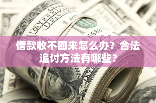 济南借款收不回来怎么办？合法追讨方法有哪些？