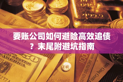 济南要账公司如何避险高效追债？末尾附避坑指南