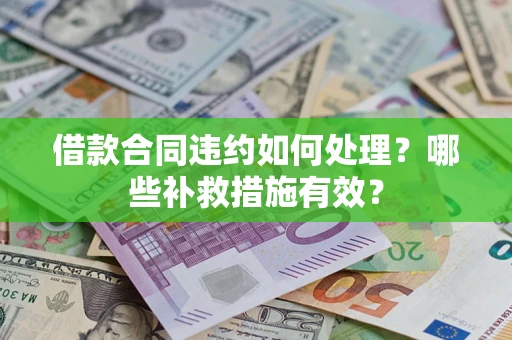 济南借款合同违约如何处理？哪些补救措施有效？