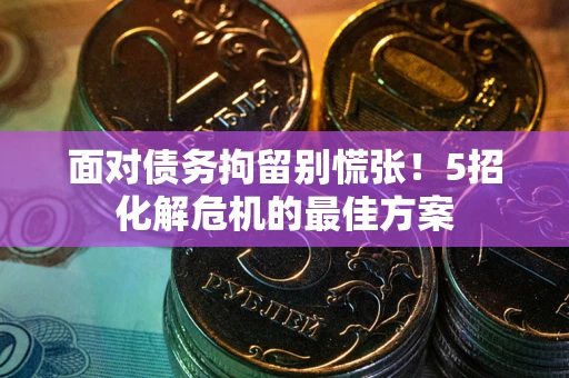 济南面对债务拘留别慌张！5招化解危机的最佳方案