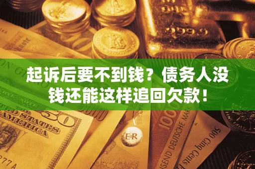 济南起诉后要不到钱？债务人没钱还能这样追回欠款！