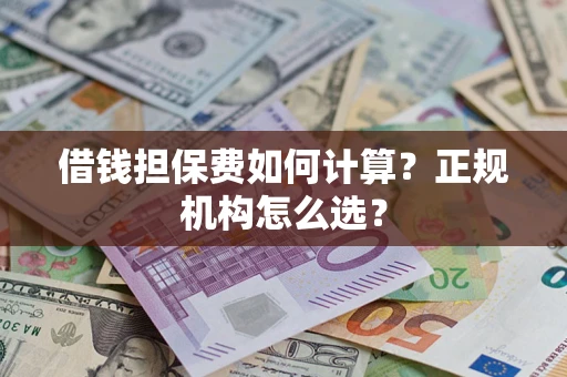 济南借钱担保费如何计算？正规机构怎么选？