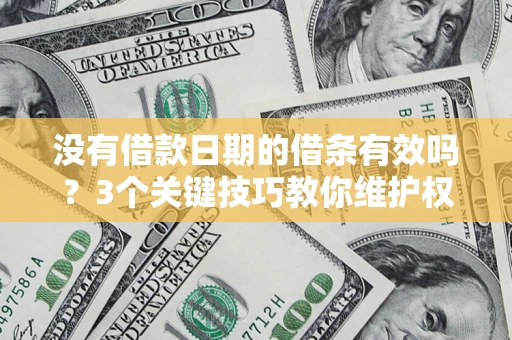 济南没有借款日期的借条有效吗？3个关键技巧教你维护权益
