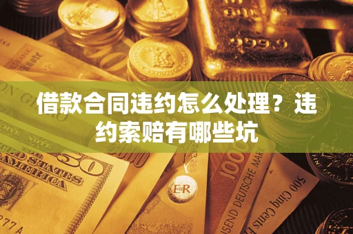 济南借款合同违约怎么处理？违约索赔有哪些坑