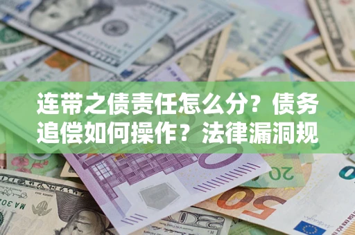 济南连带之债责任怎么分？债务追偿如何操作？法律漏洞规避指南