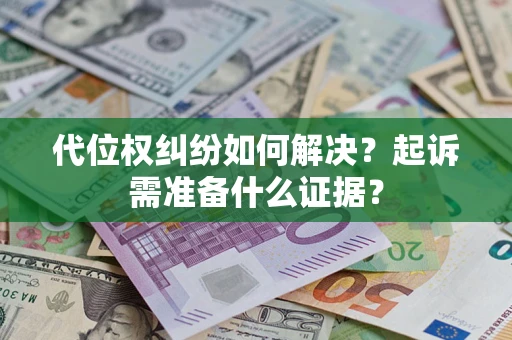 济南代位权纠纷如何解决？起诉需准备什么证据？
