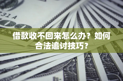 济南借款收不回来怎么办？如何合法追讨技巧？