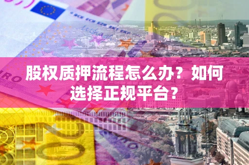 济南股权质押流程怎么办？如何选择正规平台？