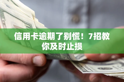 济南信用卡逾期了别慌！7招教你及时止损