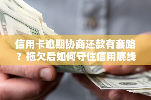 济南信用卡逾期协商还款有套路？拖欠后如何守住信用底线？